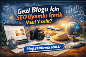 Read more about the article Gezi Blogu İçin SEO Uyumlu İçerik Nasıl Yazılır?